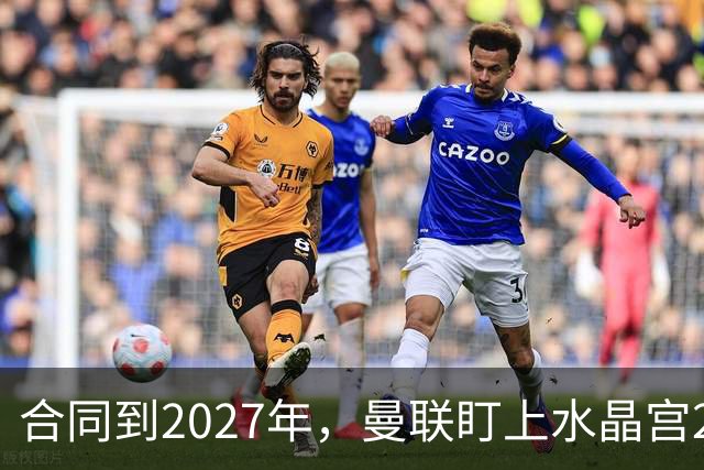 合同到2027年，曼联盯上水晶宫29岁射手马特塔