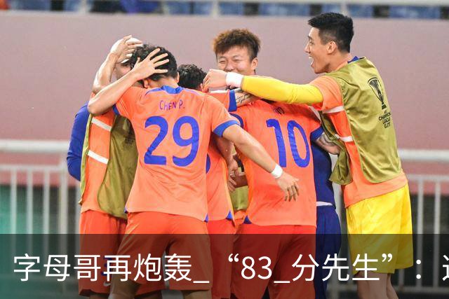 字母哥再炮轰 “83 分先生”：这场球，让我梦回雄鹿单核的日子