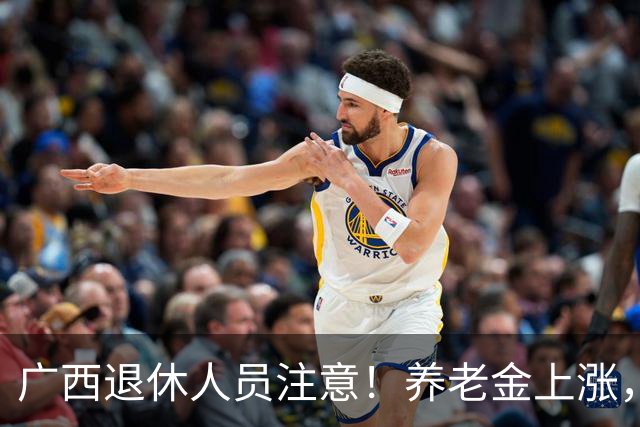 广西退休人员注意！养老金上涨，手把手教你自己估算